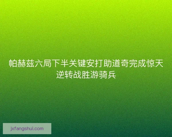 帕赫兹六局下半关键安打助道奇完成惊天逆转战胜游骑兵