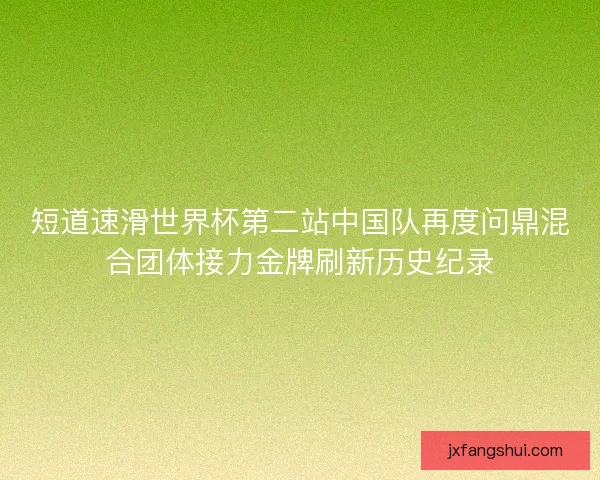 短道速滑世界杯第二站中国队再度问鼎混合团体接力金牌刷新历史纪录
